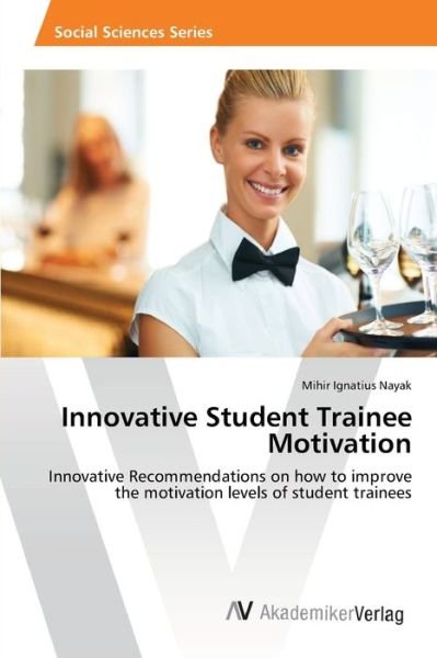 Cover for Mihir Ignatius Nayak · Innovative Student Trainee Motivation: Innovative Recommendations on How to Improve the Motivation Levels of Student Trainees (Paperback Book) (2013)