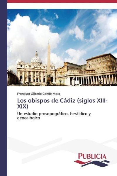 Cover for Francisco Glicerio Conde Mora · Los Obispos De Cádiz (Siglos Xiii-xix): Un Estudio Prosopográfico, Heráldico Y Genealógico (Paperback Book) [Spanish edition] (2014)