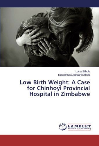 Cover for Musaemura Jabulani Sithole · Low Birth Weight: a Case for Chinhoyi Provincial Hospital in Zimbabwe (Taschenbuch) (2014)