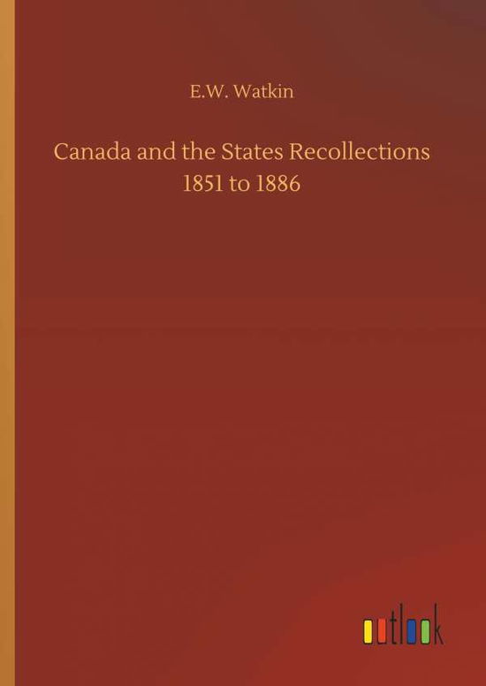 Cover for E W Watkin · Canada and the States Recollections 1851 to 1886 (Hardcover Book) (2018)