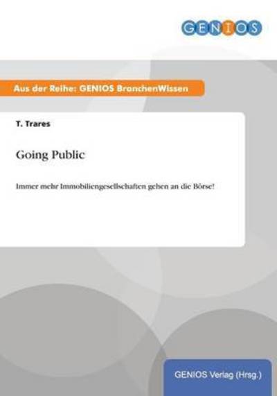 Cover for T Trares · Going Public: Immer mehr Immobiliengesellschaften gehen an die Boerse! (Paperback Book) (2015)