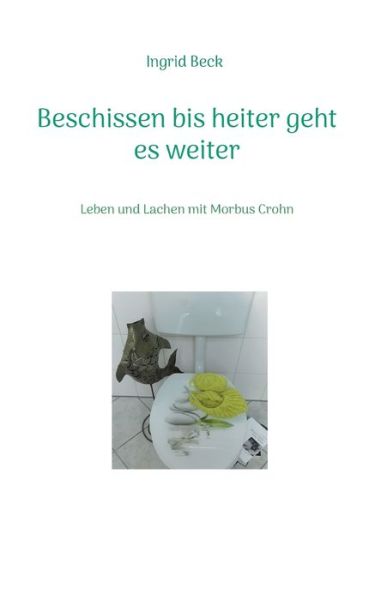 Cover for Ingrid Beck · Beschissen bis heiter geht es weiter: Leben und Lachen mit Morbus Crohn (Paperback Book) (2021)