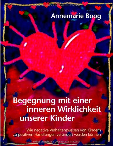 Cover for Annemarie Boog · Begegnung mit einer inneren Wirklichkeit unserer Kinder: Wie negative Verhaltensweisen von Kindern zu positiven Handlungen verandert werden koennen (Paperback Book) [German edition] (2002)