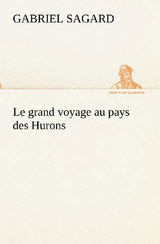 Cover for Gabriel Sagard · Le Grand Voyage Au Pays Des Hurons (Tredition Classics) (French Edition) (Paperback Book) [French edition] (2012)