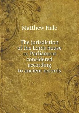 Cover for Matthew Hale · The Jurisdiction of the Lords House Or, Parliament Considered According to Ancient Records (Paperback Book) (2015)