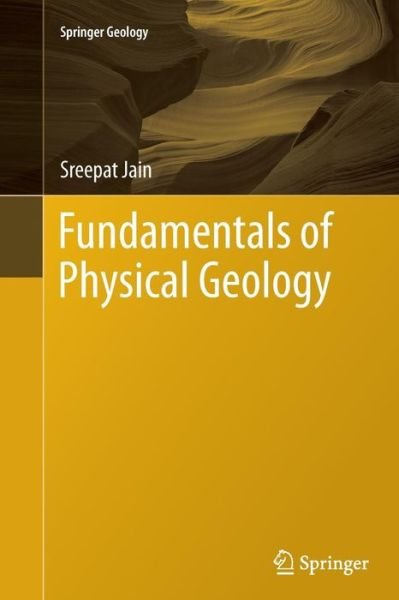 Sreepat Jain · Fundamentals of Physical Geology - Springer Geology (Paperback Bog) [Softcover reprint of the original 1st ed. 2014 edition] (2016)