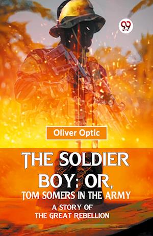 Cover for Oliver Optic · The Soldier Boy: Or, Tom Somers in the Army a Story of the Great Rebellion (Paperback Book) (2023)