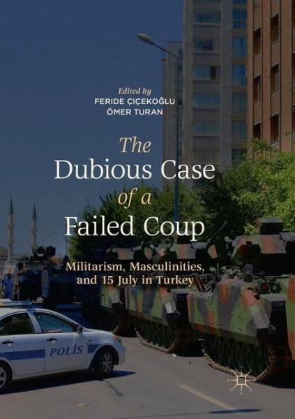 Cover for The Dubious Case of a Failed Coup: Militarism, Masculinities, and 15 July in Turkey (Paperback Book) [Softcover Reprint of the Original 1st 2019 edition] (2019)