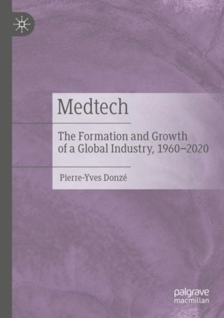 Cover for Pierre-Yves Donze · Medtech: The Formation and Growth of a Global Industry, 1960–2020 (Paperback Book) [2022 edition] (2022)