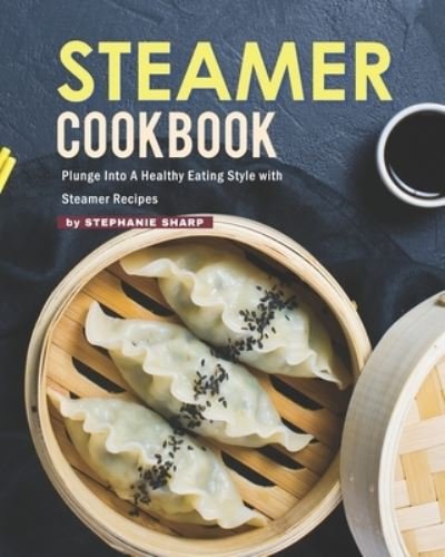 Cover for Stephanie Sharp · Steamer Cookbook: Plunge Into A Healthy Eating Style with Steamer Recipes (Paperback Bog) (2021)