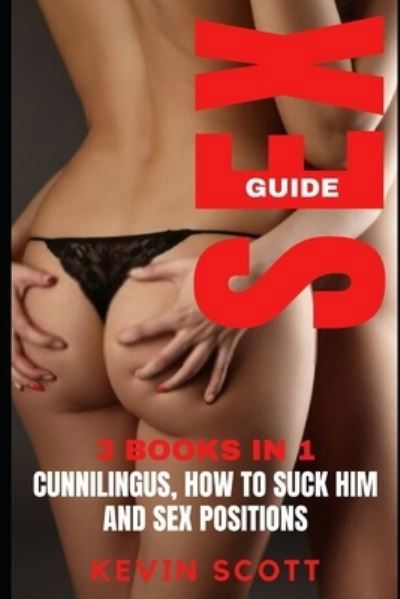 Sex Guide: 3 Books In 1: Cunnilingus, How To Suck Him And Sex Positions. - Kevin Scott - Kirjat - Independently Published - 9798573478760 - lauantai 28. marraskuuta 2020