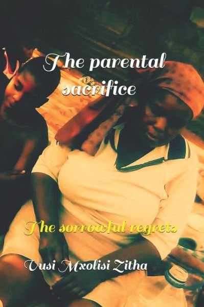 Cover for Vusi Mxolisi Zitha · The parental sacrifice: The sorrowful regrets (Pocketbok) (2020)