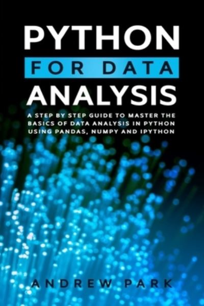 Cover for Andrew Park · Python for Data Analysis: A Step-By-Step Guide to Master the Basics of Data Science and Analysis in Python Using Pandas, Numpy And Ipython - Python Programming (Paperback Book) (2020)