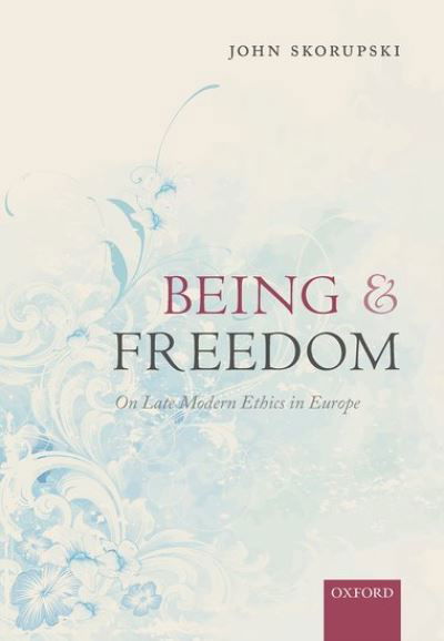 Cover for Skorupski, John (Emeritus Professor, Department of Philosophy, Emeritus Professor, Department of Philosophy, University of St Andrews) · Being and Freedom: On Late Modern Ethics in Europe (Hardcover bog) (2021)