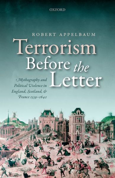 Cover for Appelbaum, Robert (Professor, Department of English, Professor, Department of English, Uppsala University) · Terrorism Before the Letter: Mythography and Political Violence in England, Scotland, and France 1559-1642 (Gebundenes Buch) (2015)