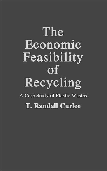 Cover for T R Curlee · The Economic Feasibility of Recycling: A Case Study of Plastic Wastes (Inbunden Bok) (1986)