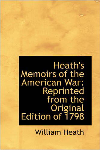 Heath's Memoirs of the American War: Reprinted from the Original Edition of 1798 - William Heath - Books - BiblioLife - 9780559801761 - December 9, 2008