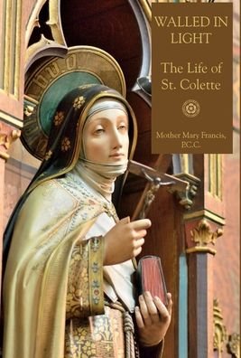 Cover for Mother Mary Francis · Walled in Light: The Life of St. Colette (Hardcover Book) (2020)
