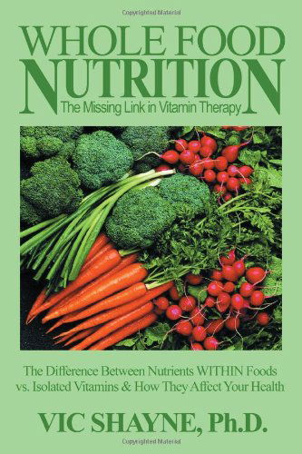Cover for Vic Shayne Ph.d. · Whole Food Nutrition: the Missing Link in Vitamin Therapy: the Difference Between Nutrients Within Foods vs. Isolated Vitamins &amp; How They Affect Your Health (Paperback Book) (2000)
