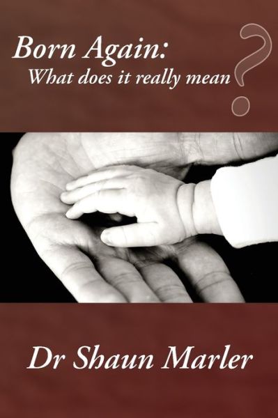 Born Again: What Does It Really Mean? - Shaun Marler - Books - World Harvest Ministries - 9780648589761 - October 30, 2020