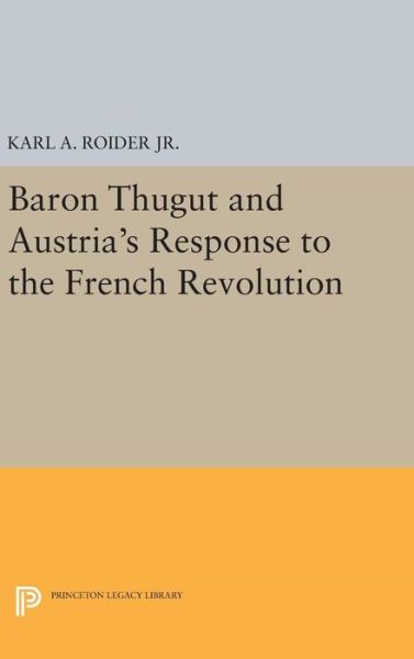 Cover for Karl A. Roider · Baron Thugut and Austria's Response to the French Revolution - Princeton Legacy Library (Hardcover Book) (2016)