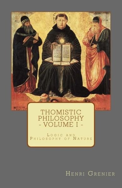 Cover for Henri Grenier · Thomistic Philosophy - Volume I : Logic and Philosophy of Nature (Paperback Book) (2015)