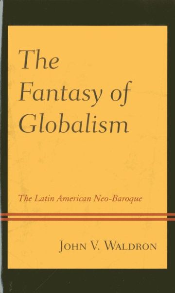 Cover for John V. Waldron · The Fantasy of Globalism: the Latin American Neo-baroque (Hardcover Book) (2013)