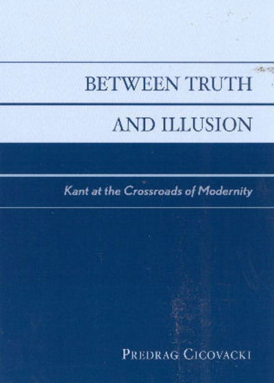 Cover for Predrag Cicovacki · Between Truth and Illusion: Kant at the Crossroads of Modernity (Paperback Book) (2002)