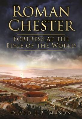 Roman Chester: Fortress at the Edge of the World - David Mason - Books - The History Press Ltd - 9780752468761 - October 1, 2012