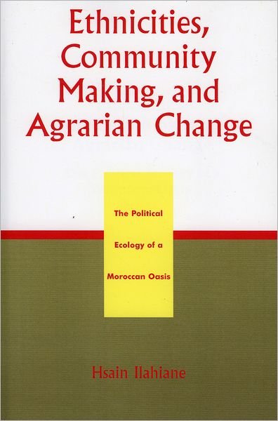 Cover for Hsain Ilahiane · Ethnicities, Community Making, and Agrarian Change: The Political Ecology of a Moroccan Oasis (Pocketbok) (2004)