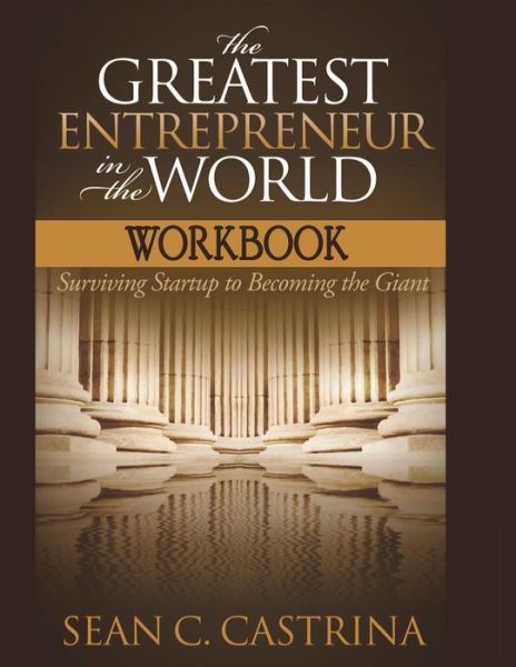 The Greatest Entrepreneur in the World Workbook : Surviving Startup to Becoming the Giant - Sean C. Castrina - Books - Champion Publishing Inc. - 9780989842761 - October 25, 2015