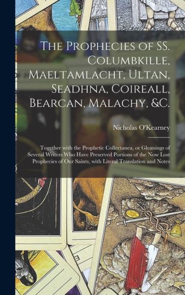 Cover for Nicholas O'Kearney · The Prophecies of SS. Columbkille, Maeltamlacht, Ultan, Seadhna, Coireall, Bearcan, Malachy, &amp;c. [microform]: Together With the Prophetic Collectanea, or Gleanings of Several Writers Who Have Preserved Portions of the Now Lost Prophecies of Our... (Hardcover Book) (2021)