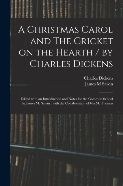 Cover for Charles Dickens · A Christmas Carol and The Cricket on the Hearth / by Charles Dickens; Edited With an Introduction and Notes for the Common School by James M. Sawin; With the Collaboration of Ida M. Thomas (Taschenbuch) (2021)