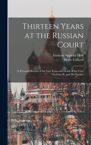 Cover for Frederic Appleby Holt · Thirteen Years at the Russian Court : (a Personal Record of the Last Years and Death of the Czar Nicholas II. and His Family) (Book) (2022)