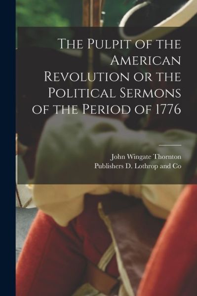 Pulpit of the American Revolution or the Political Sermons of the Period Of 1776 - John Wingate Thornton - Books - Creative Media Partners, LLC - 9781015568761 - October 26, 2022