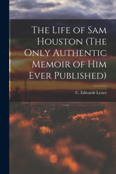 Cover for C. Edwards (Charles Edwards) Lester · Life of Sam Houston (the Only Authentic Memoir of Him Ever Published) (Book) (2022)