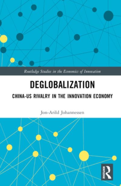 Cover for Johannessen, Jon-Arild (Nord University, Oslo, Norway) · Deglobalization: China-US Rivalry in the Innovation Economy - Routledge Studies in the Economics of Innovation (Hardcover Book) (2023)