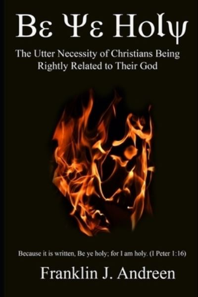 Be Ye Holy The Utter Necessity of Christians Being Rightly Related to Their God - Franklin J Andreen - Kirjat - Independently published - 9781072729761 - sunnuntai 9. kesäkuuta 2019