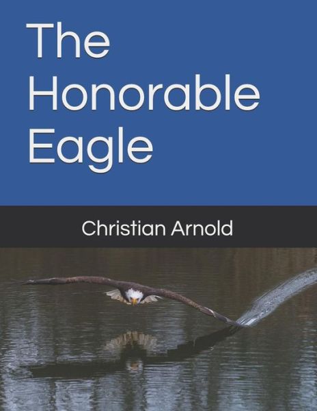 The Honorable Eagle - Christian Arnold - Books - Independently Published - 9781090792761 - March 18, 2019