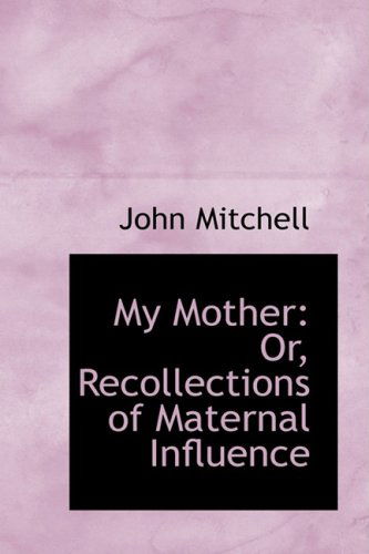 My Mother: Or, Recollections of Maternal Influence - John Mitchell - Books - BiblioLife - 9781103681761 - March 19, 2009