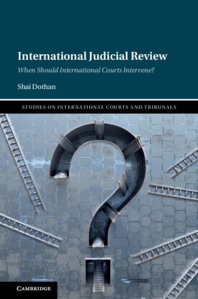 Cover for Dothan, Shai (University of Copenhagen) · International Judicial Review: When Should International Courts Intervene? - Studies on International Courts and Tribunals (Hardcover Book) [New edition] (2020)