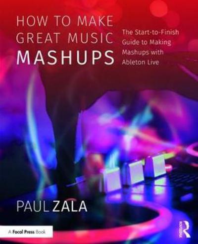 Cover for Zala, Paul (Victoria, Australia) · How to Make Great Music Mashups: The Start-to-Finish Guide to Making Mashups with Ableton Live (Hardcover Book) (2018)