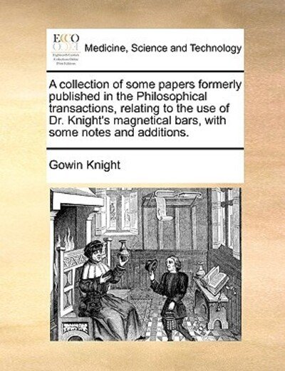 Cover for Gowin Knight · A Collection of Some Papers Formerly Published in the Philosophical Transactions, Relating to the Use of Dr. Knight's Magnetical Bars, with Some Notes a (Paperback Bog) (2010)