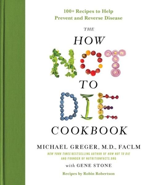 The How Not to Die Cookbook: 100+ Recipes to Help Prevent and Reverse Disease - Michael Greger, M.D., FACLM - Libros - Flatiron Books - 9781250127761 - 5 de diciembre de 2017