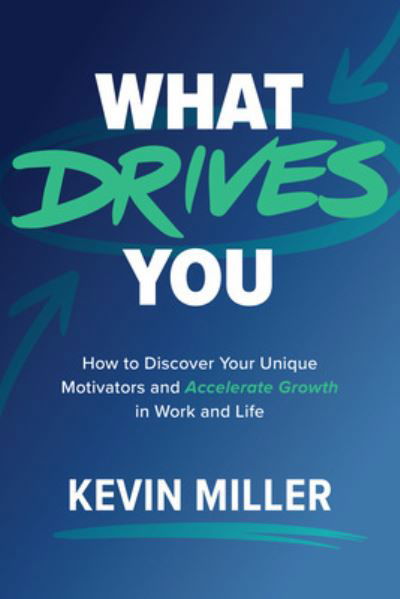 Cover for Kevin Miller · What Drives You: How to Discover Your Unique Motivators and Accelerate Growth in Work and Life (Inbunden Bok) (2023)