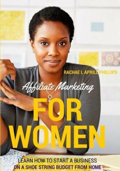 Cover for Rachael Aprill Phillips · Affiliate Marketing for Women 'Learn How to Start A Business on A Shoe String Budget from Home' (Paperback Book) (2016)