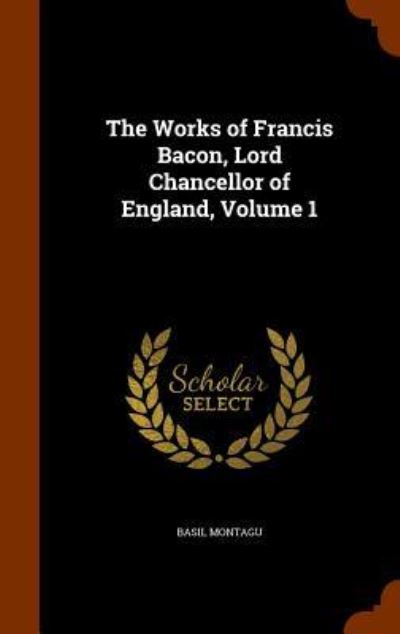 Cover for Basil Montagu · The Works of Francis Bacon, Lord Chancellor of England, Volume 1 (Hardcover Book) (2015)