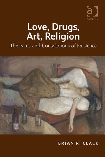 Cover for Brian R. Clack · Love, Drugs, Art, Religion: The Pains and Consolations of Existence (Paperback Book) [New edition] (2014)