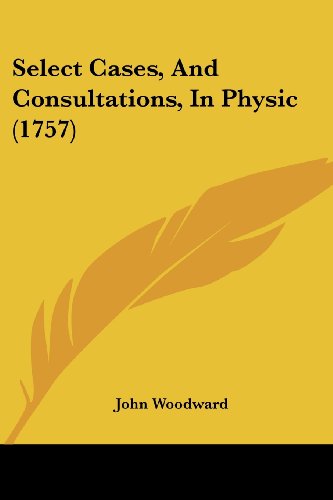 Select Cases, and Consultations, in Physic (1757) - John Woodward - Books - Kessinger Publishing, LLC - 9781437142761 - October 1, 2008