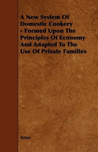 Cover for Anon · A New System of Domestic Cookery - Formed Upon the Principles of Economy and Adapted to the Use of Private Families (Paperback Book) (2009)